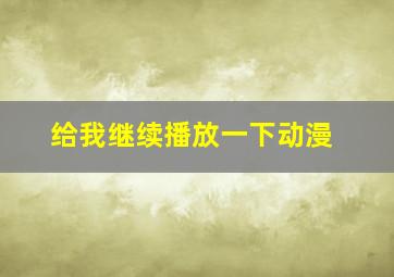 给我继续播放一下动漫