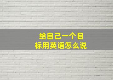 给自己一个目标用英语怎么说