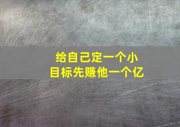 给自己定一个小目标先赚他一个亿