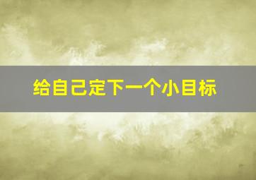 给自己定下一个小目标