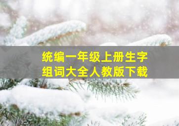 统编一年级上册生字组词大全人教版下载