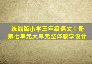 统编版小学三年级语文上册第七单元大单元整体教学设计