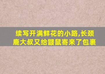 续写开满鲜花的小路,长颈鹿大叔又给鼹鼠寄来了包裹