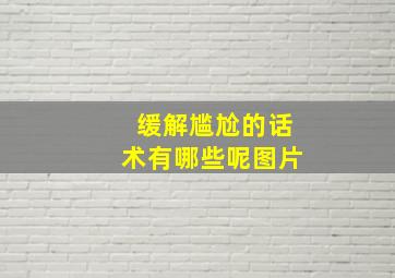 缓解尴尬的话术有哪些呢图片