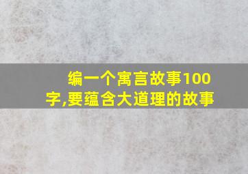 编一个寓言故事100字,要蕴含大道理的故事