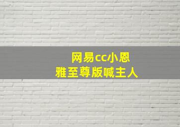 网易cc小恩雅至尊版喊主人