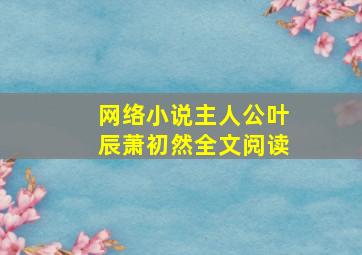 网络小说主人公叶辰萧初然全文阅读