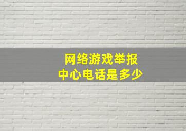 网络游戏举报中心电话是多少