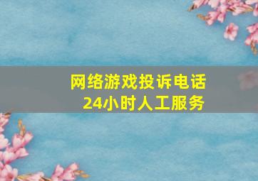 网络游戏投诉电话24小时人工服务