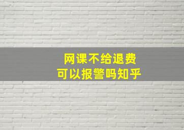 网课不给退费可以报警吗知乎