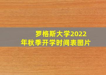 罗格斯大学2022年秋季开学时间表图片