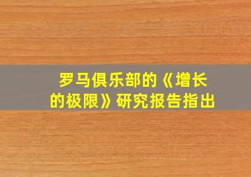 罗马俱乐部的《增长的极限》研究报告指出