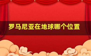 罗马尼亚在地球哪个位置