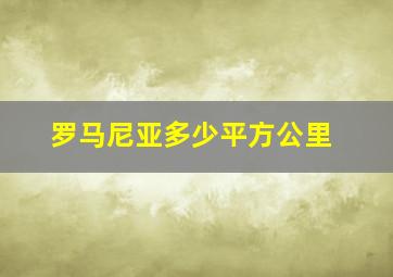 罗马尼亚多少平方公里