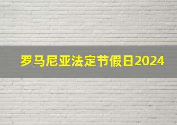 罗马尼亚法定节假日2024