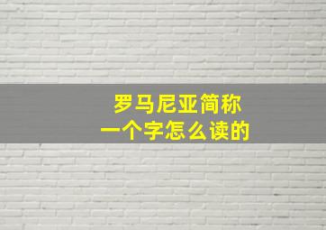 罗马尼亚简称一个字怎么读的