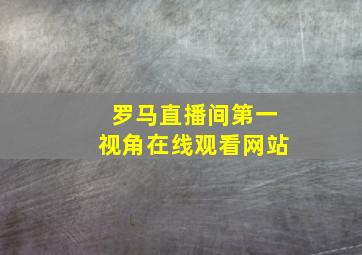 罗马直播间第一视角在线观看网站