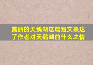 美丽的天鹅湖这篇短文表达了作者对天鹅湖的什么之情