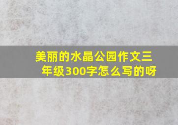 美丽的水晶公园作文三年级300字怎么写的呀