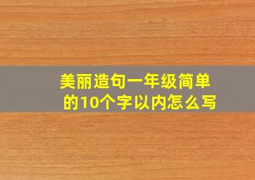 美丽造句一年级简单的10个字以内怎么写