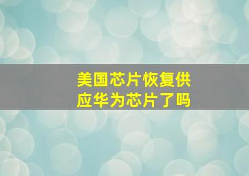 美国芯片恢复供应华为芯片了吗