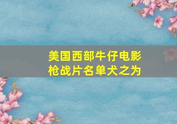 美国西部牛仔电影枪战片名单犬之为