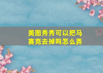 美图秀秀可以把马赛克去掉吗怎么弄