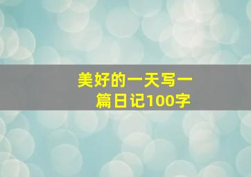 美好的一天写一篇日记100字