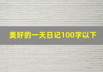 美好的一天日记100字以下