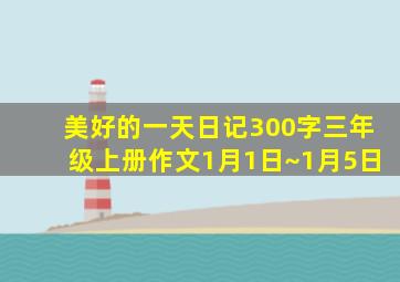 美好的一天日记300字三年级上册作文1月1日~1月5日