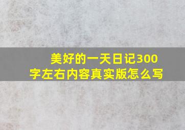 美好的一天日记300字左右内容真实版怎么写