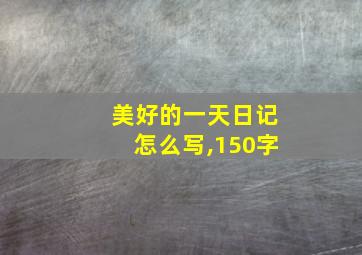 美好的一天日记怎么写,150字