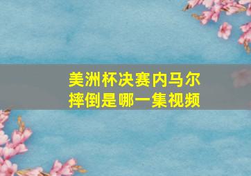 美洲杯决赛内马尔摔倒是哪一集视频