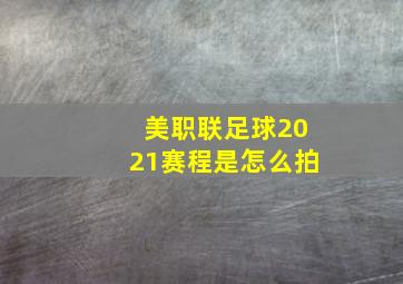 美职联足球2021赛程是怎么拍