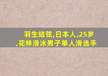 羽生结弦,日本人,25岁,花样滑冰男子单人滑选手