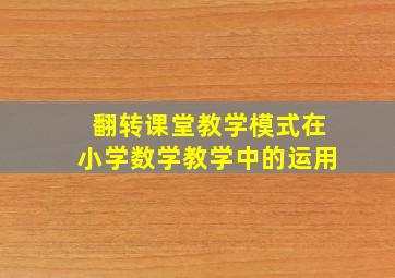 翻转课堂教学模式在小学数学教学中的运用