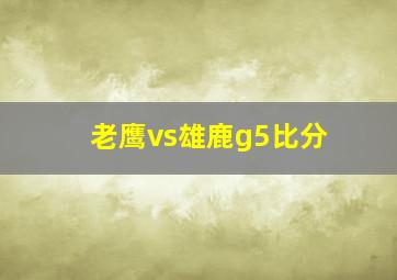 老鹰vs雄鹿g5比分