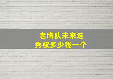 老鹰队未来选秀权多少钱一个