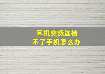 耳机突然连接不了手机怎么办