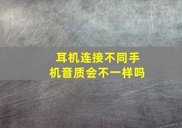 耳机连接不同手机音质会不一样吗