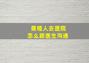 聋哑人去医院怎么跟医生沟通