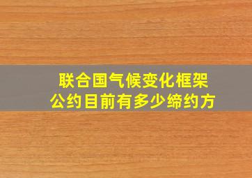 联合国气候变化框架公约目前有多少缔约方