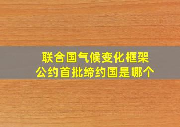 联合国气候变化框架公约首批缔约国是哪个