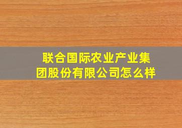 联合国际农业产业集团股份有限公司怎么样