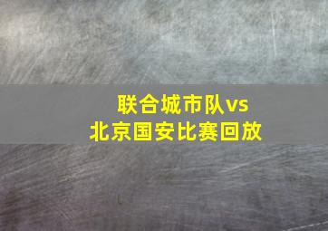 联合城市队vs北京国安比赛回放