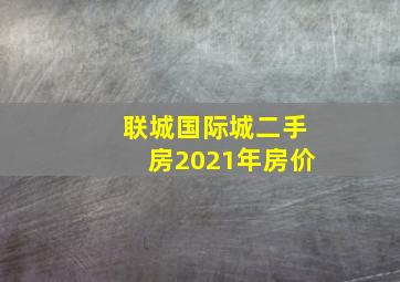 联城国际城二手房2021年房价