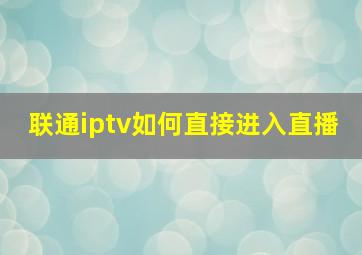 联通iptv如何直接进入直播