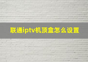 联通iptv机顶盒怎么设置