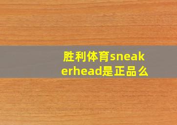 胜利体育sneakerhead是正品么