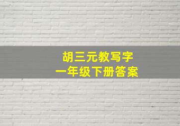 胡三元教写字一年级下册答案